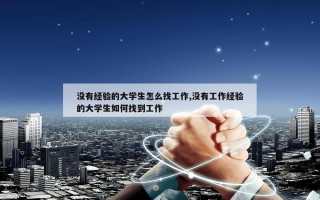 没有经验的大学生怎么找工作,没有工作经验的大学生如何找到工作