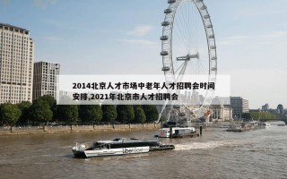 2014北京人才市场中老年人才招聘会时间安排,2021年北京市人才招聘会