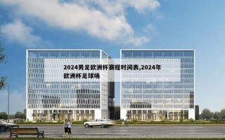 2024男足欧洲杯赛程时间表,2024年欧洲杯足球场