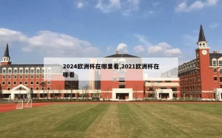 2024欧洲杯在哪里看,2021欧洲杯在哪看