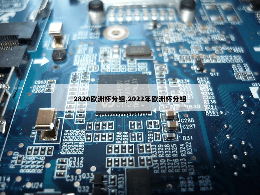 2820欧洲杯分组,2022年欧洲杯分组-第1张图片-333体育