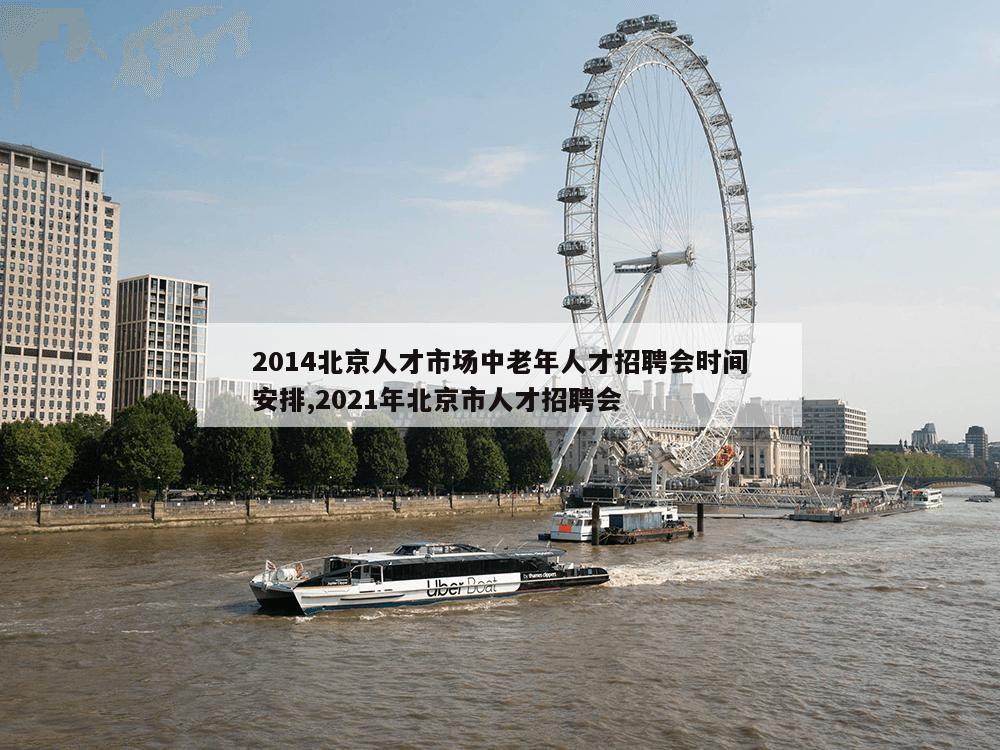 2014北京人才市场中老年人才招聘会时间安排,2021年北京市人才招聘会-第1张图片-333体育