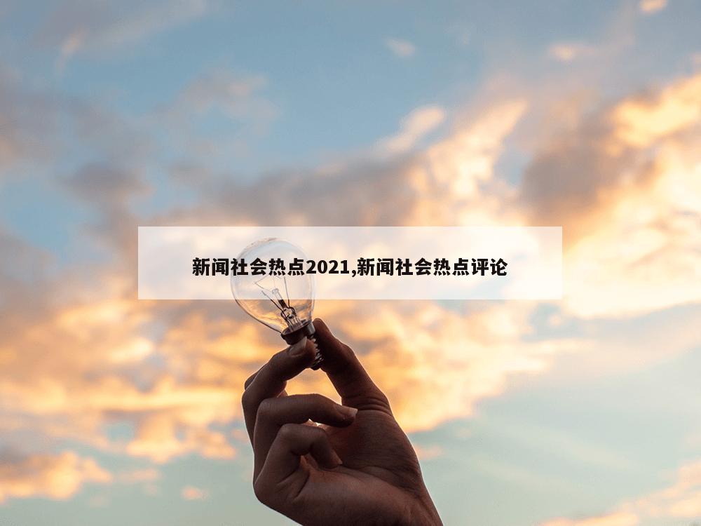 新闻社会热点2021,新闻社会热点评论-第1张图片-333体育