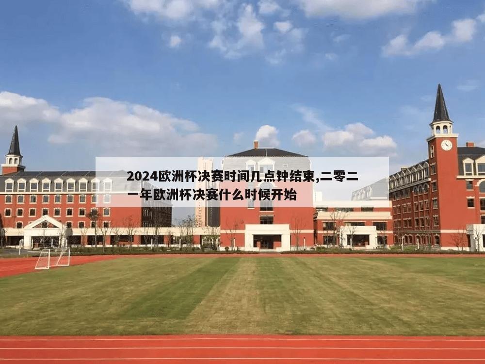 2024欧洲杯决赛时间几点钟结束,二零二一年欧洲杯决赛什么时候开始-第1张图片-333体育