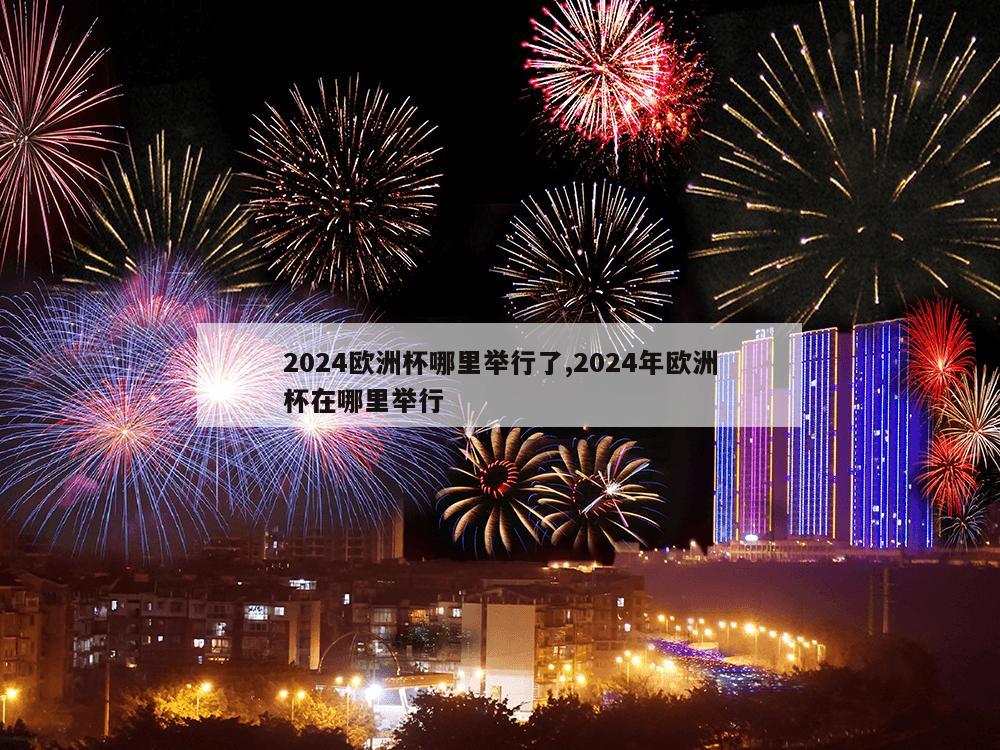 2024欧洲杯哪里举行了,2024年欧洲杯在哪里举行-第1张图片-333体育