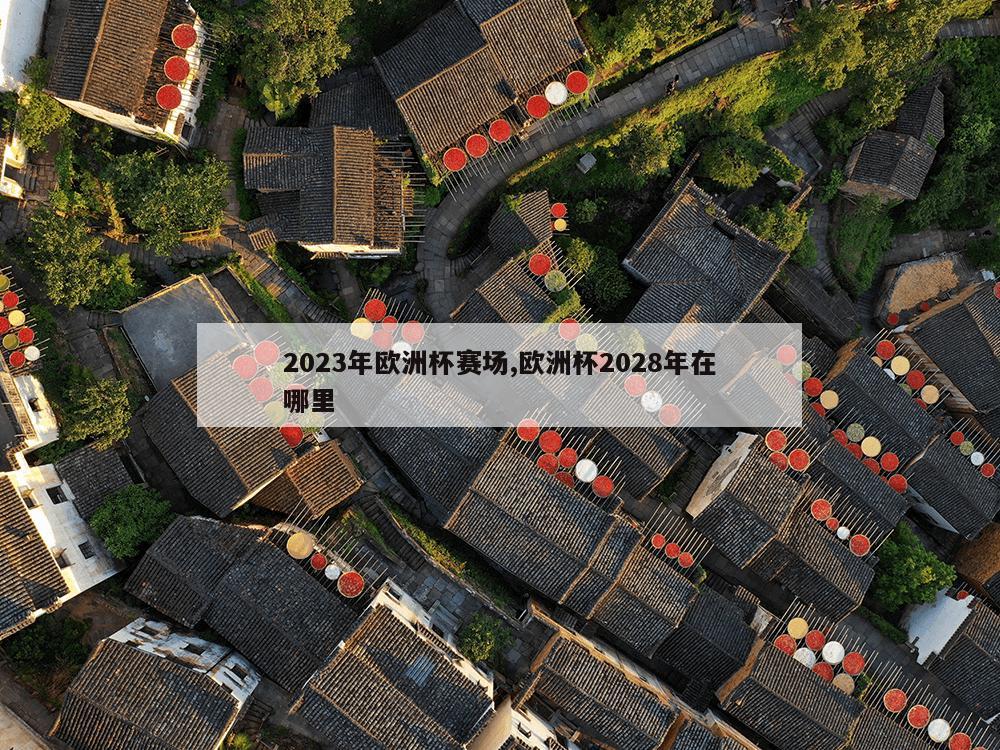 2023年欧洲杯赛场,欧洲杯2028年在哪里-第1张图片-333体育