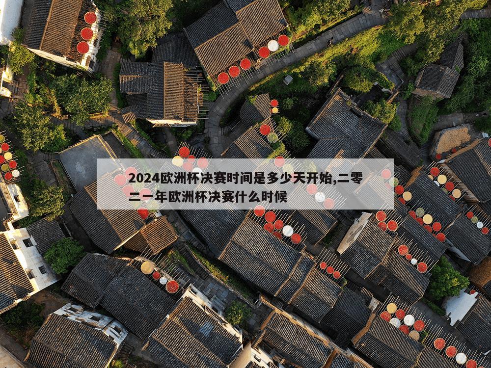 2024欧洲杯决赛时间是多少天开始,二零二一年欧洲杯决赛什么时候-第1张图片-333体育