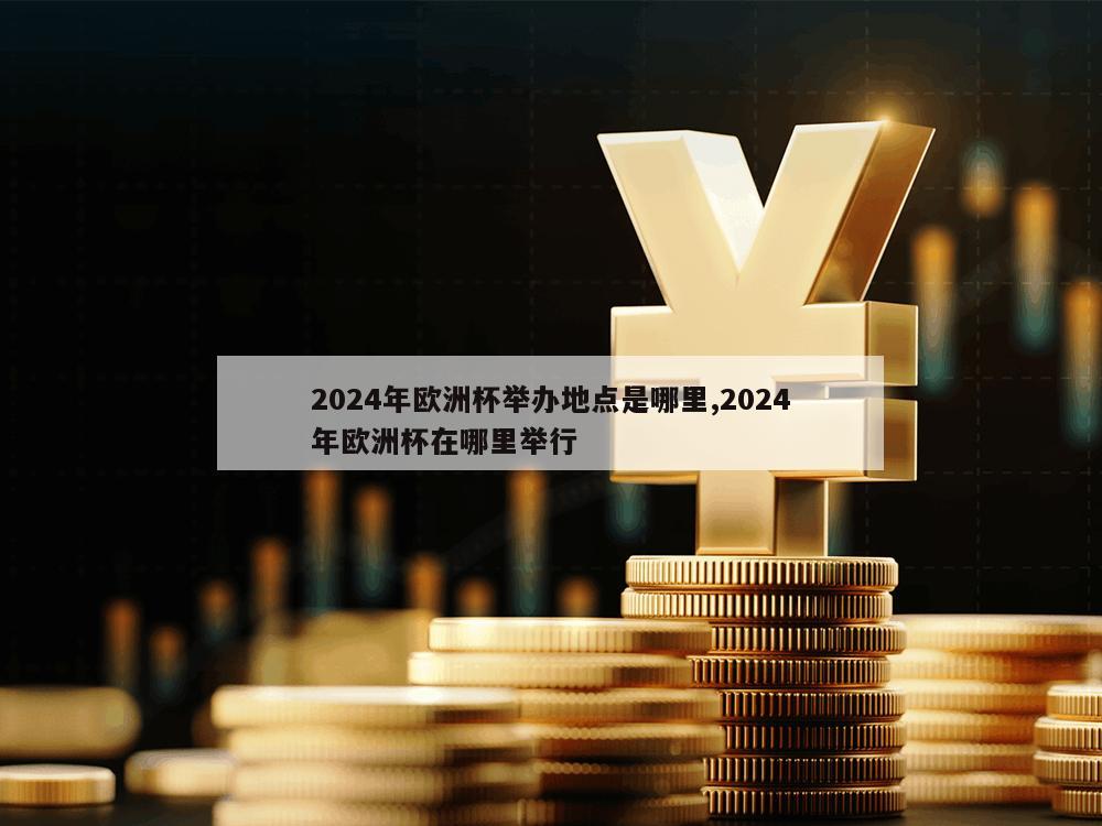 2024年欧洲杯举办地点是哪里,2024年欧洲杯在哪里举行-第1张图片-333体育