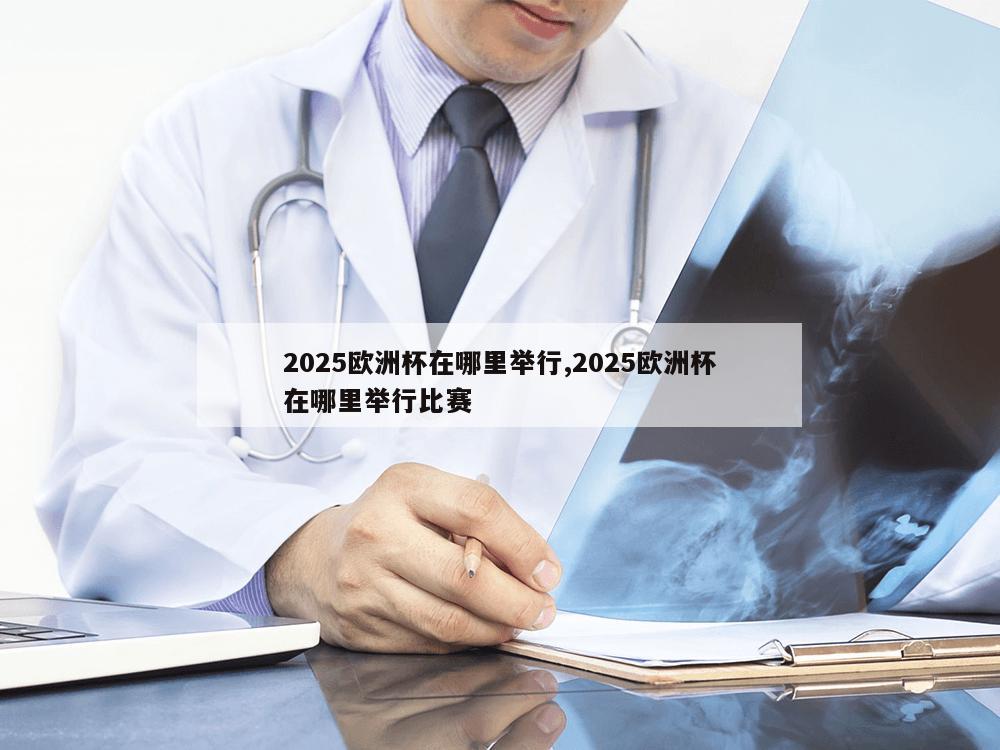 2025欧洲杯在哪里举行,2025欧洲杯在哪里举行比赛-第1张图片-333体育