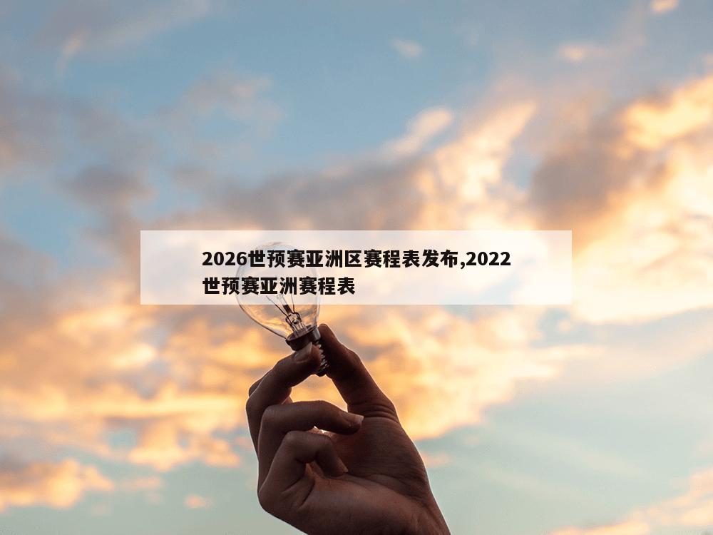 2026世预赛亚洲区赛程表发布,2022世预赛亚洲赛程表-第1张图片-333体育