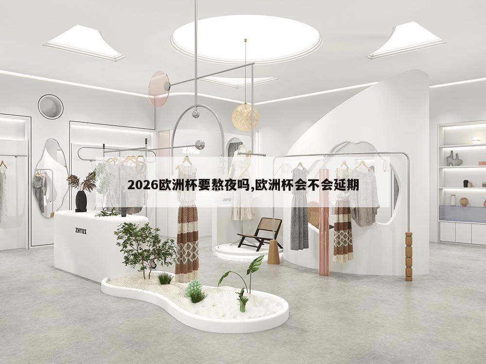 2026欧洲杯要熬夜吗,欧洲杯会不会延期-第1张图片-333体育