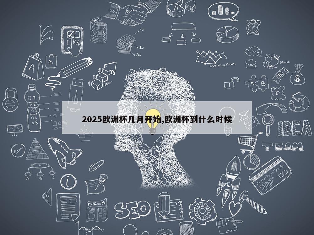 2025欧洲杯几月开始,欧洲杯到什么时候-第1张图片-333体育