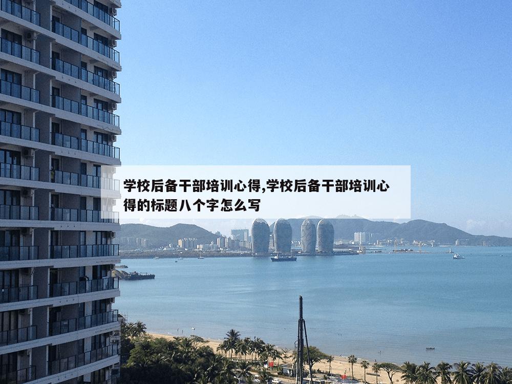 学校后备干部培训心得,学校后备干部培训心得的标题八个字怎么写-第1张图片-333体育