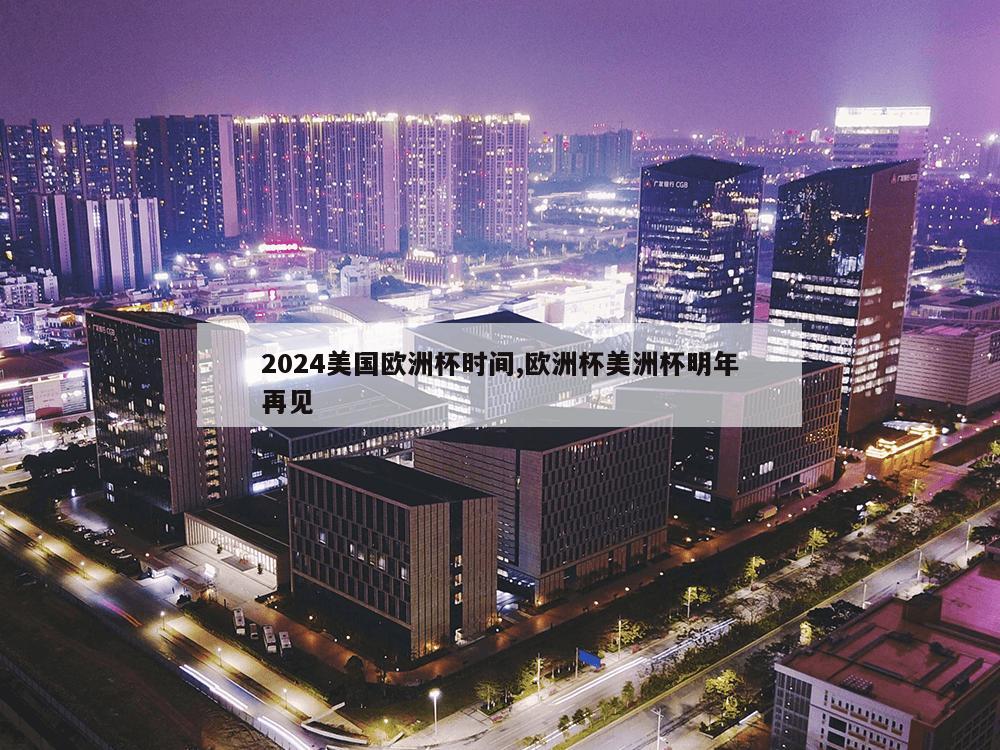 2024美国欧洲杯时间,欧洲杯美洲杯明年再见-第1张图片-333体育