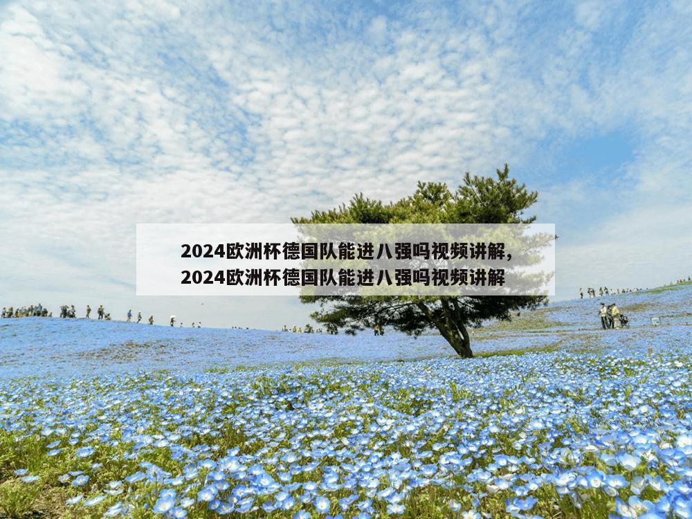 2024欧洲杯德国队能进八强吗视频讲解,2024欧洲杯德国队能进八强吗视频讲解-第1张图片-333体育