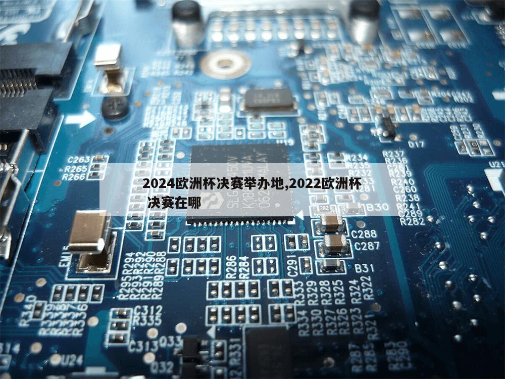 2024欧洲杯决赛举办地,2022欧洲杯 决赛在哪-第1张图片-333体育