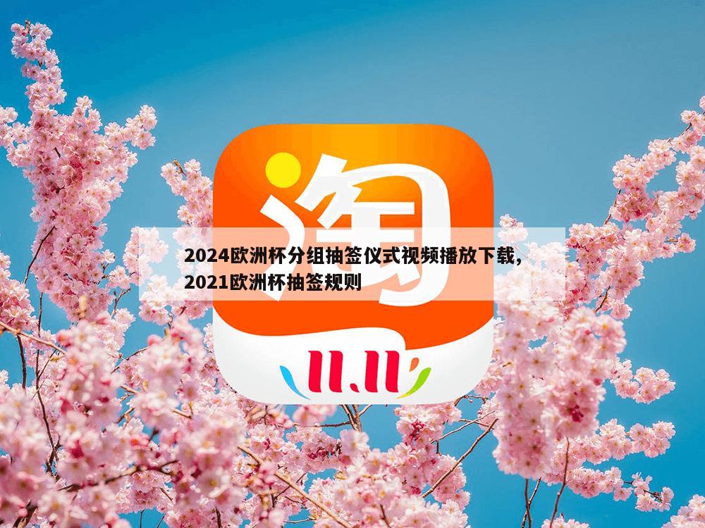 2024欧洲杯分组抽签仪式视频播放下载,2021欧洲杯抽签规则-第1张图片-333体育