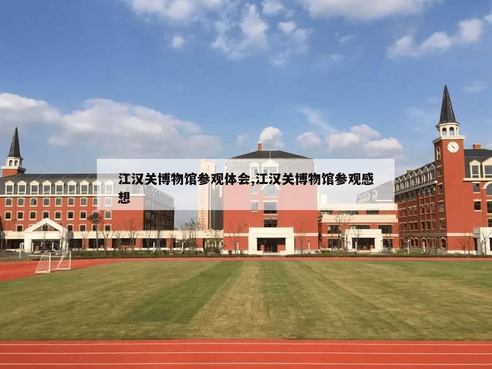 江汉关博物馆参观体会,江汉关博物馆参观感想-第1张图片-333体育