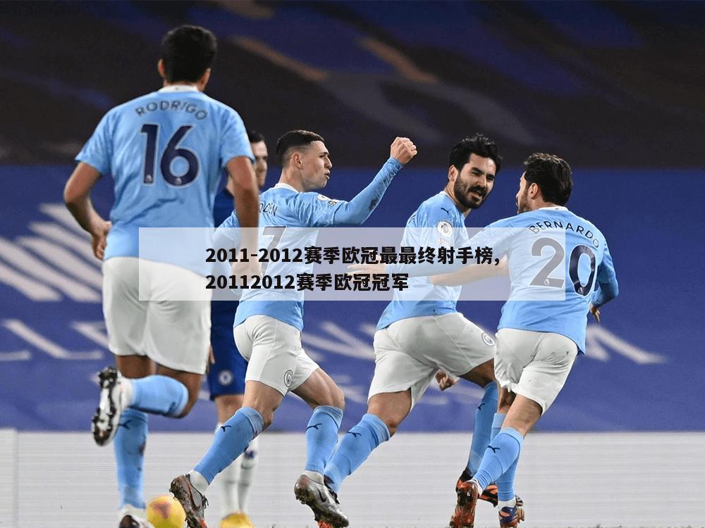 2011-2012赛季欧冠最最终射手榜,20112012赛季欧冠冠军-第1张图片-333体育