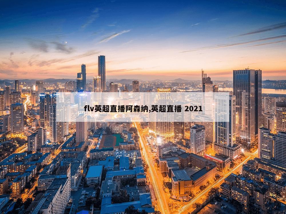 flv英超直播阿森纳,英超直播 2021-第1张图片-333体育