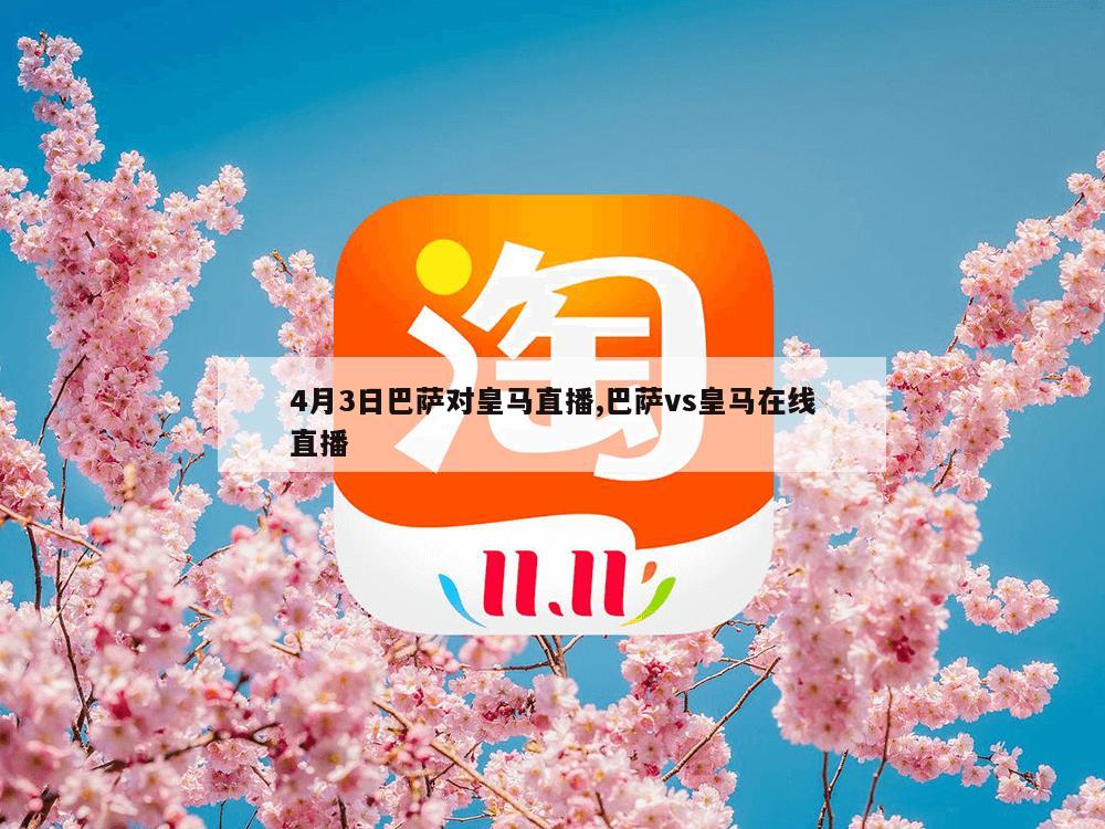 4月3日巴萨对皇马直播,巴萨vs皇马在线直播-第1张图片-333体育