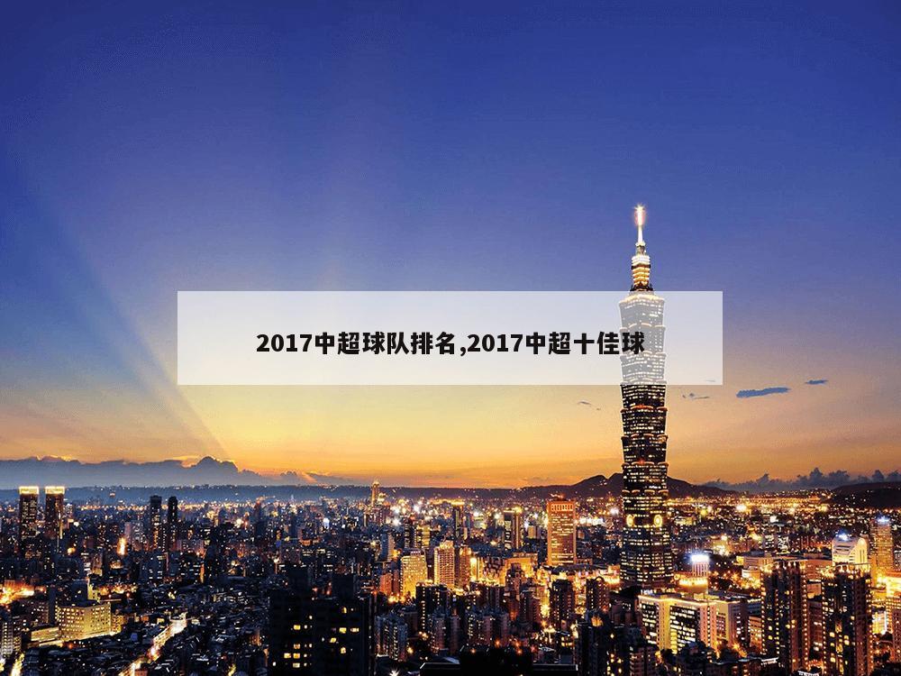 2017中超球队排名,2017中超十佳球-第1张图片-333体育