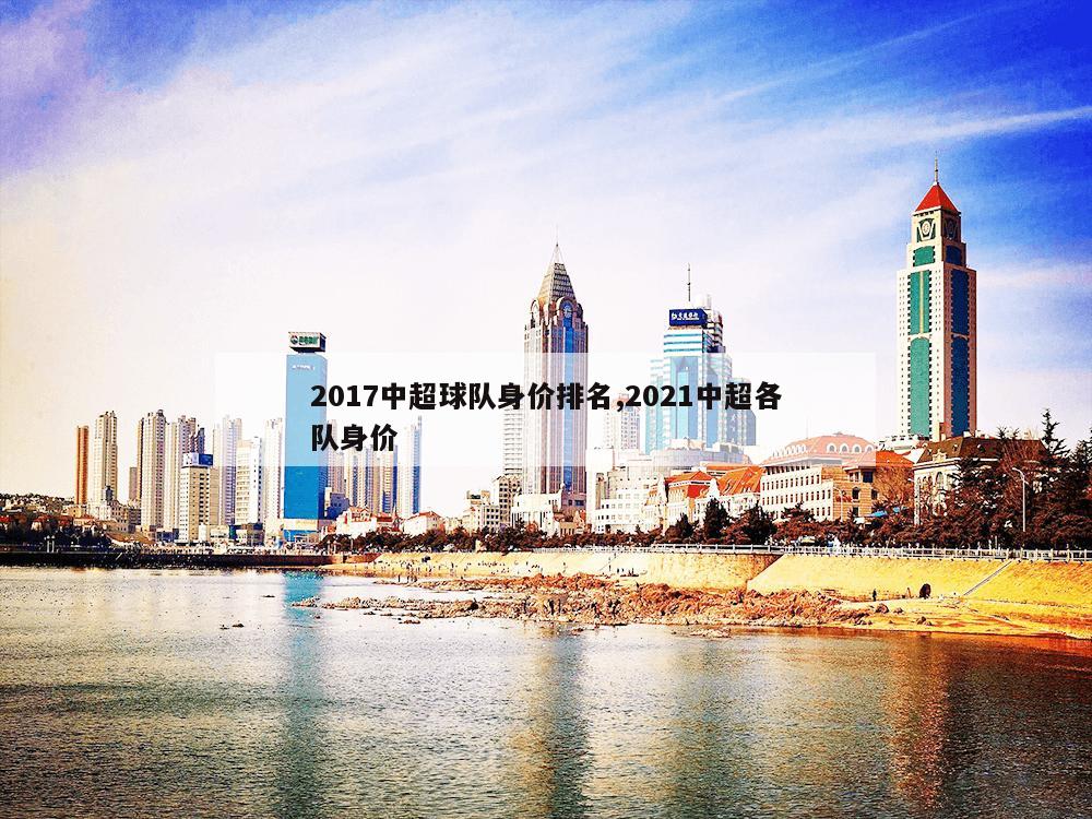 2017中超球队身价排名,2021中超各队身价-第1张图片-333体育