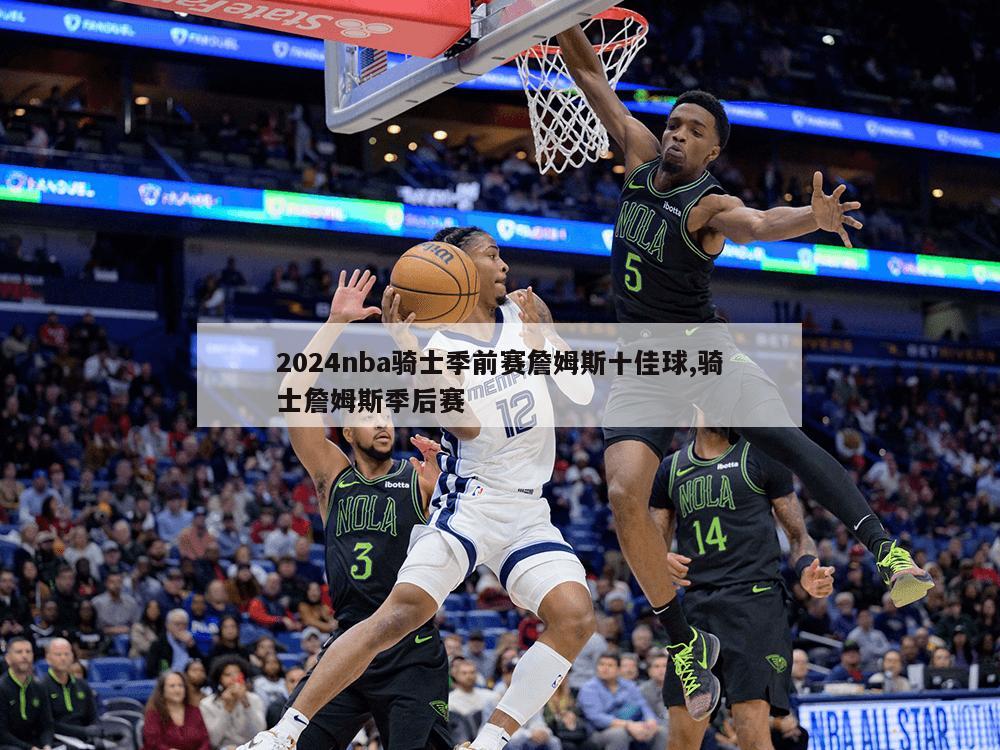 2024nba骑士季前赛詹姆斯十佳球,骑士詹姆斯季后赛-第1张图片-333体育