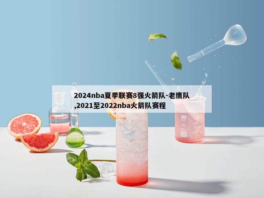 2024nba夏季联赛8强火箭队-老鹰队,2021至2022nba火箭队赛程-第1张图片-333体育